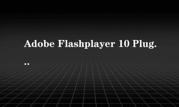 Adobe Flashplayer 10 Plugin什么意思