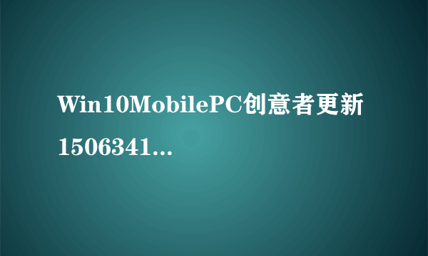 Win10MobilePC创意者更新15063414413累计更新补丁KB4022725更新修复内容汇总