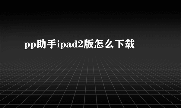 pp助手ipad2版怎么下载