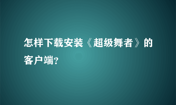怎样下载安装《超级舞者》的客户端？