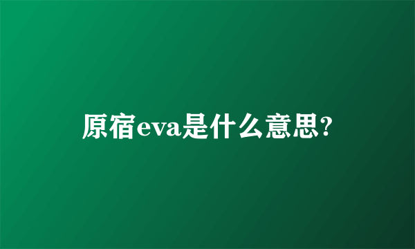 原宿eva是什么意思?