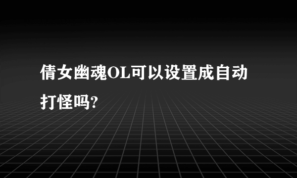 倩女幽魂OL可以设置成自动打怪吗?