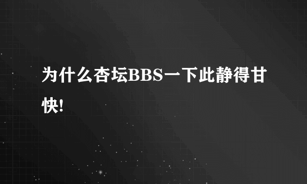 为什么杏坛BBS一下此静得甘快!