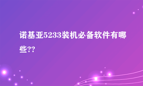诺基亚5233装机必备软件有哪些??
