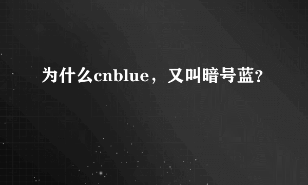 为什么cnblue，又叫暗号蓝？