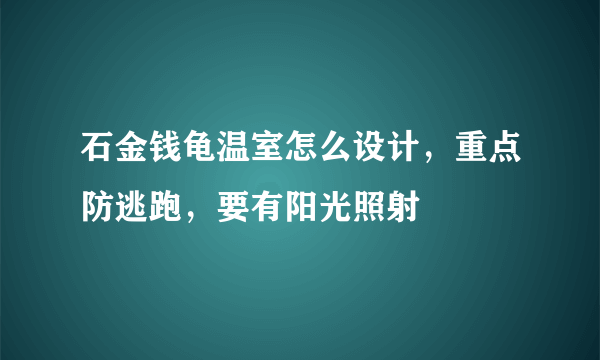 石金钱龟温室怎么设计，重点防逃跑，要有阳光照射