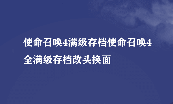 使命召唤4满级存档使命召唤4全满级存档改头换面