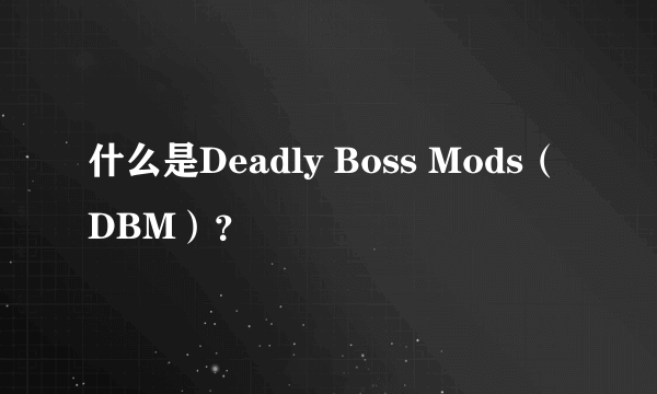 什么是Deadly Boss Mods（ DBM）？