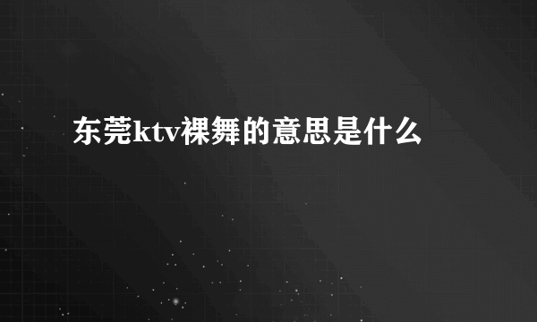 东莞ktv裸舞的意思是什么