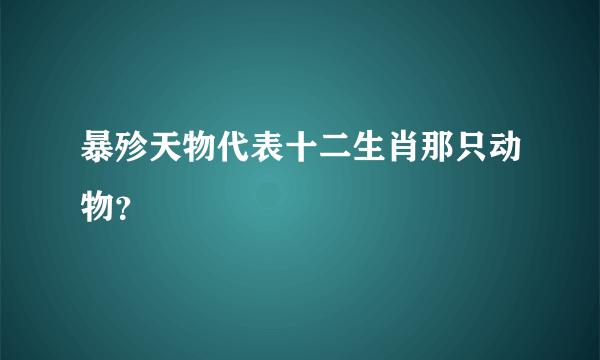 暴殄天物代表十二生肖那只动物？