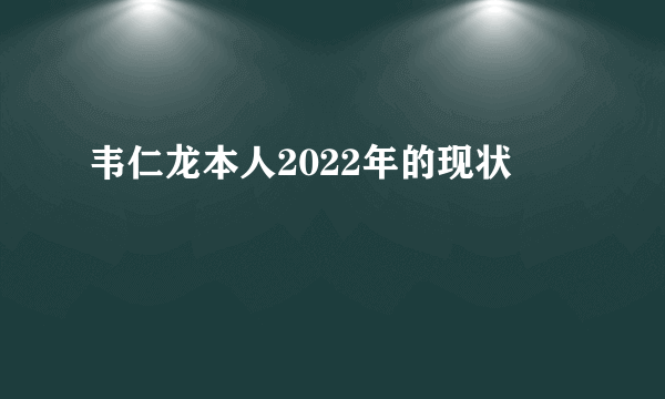 韦仁龙本人2022年的现状