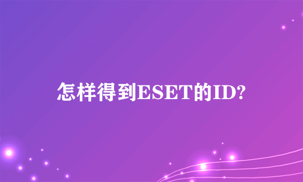 怎样得到ESET的ID?