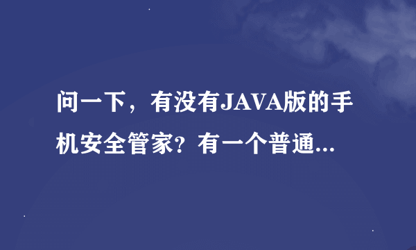 问一下，有没有JAVA版的手机安全管家？有一个普通的手机，只有J