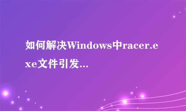 如何解决Windows中racer.exe文件引发的0x0000到0x007f系列内存错误？
