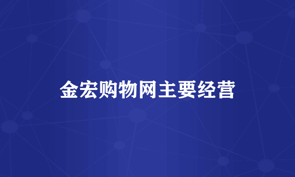 金宏购物网主要经营