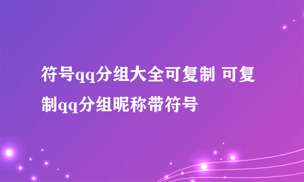 符号qq分组大全可复制 可复制qq分组昵称带符号