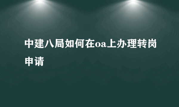 中建八局如何在oa上办理转岗申请