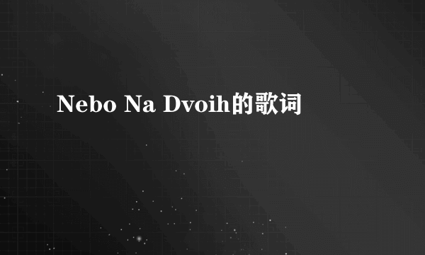 Nebo Na Dvoih的歌词