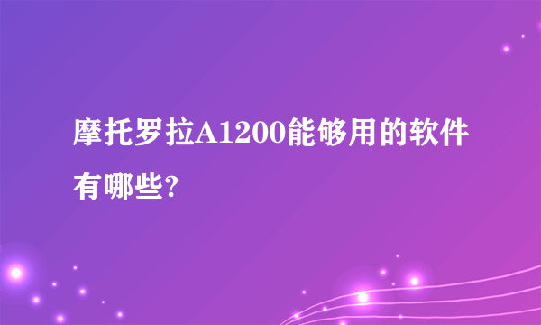 摩托罗拉A1200能够用的软件有哪些?