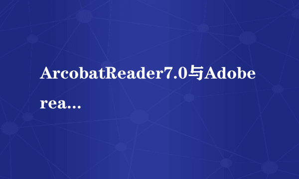 ArcobatReader7.0与Adobereader7.0一样吗