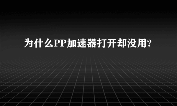 为什么PP加速器打开却没用?