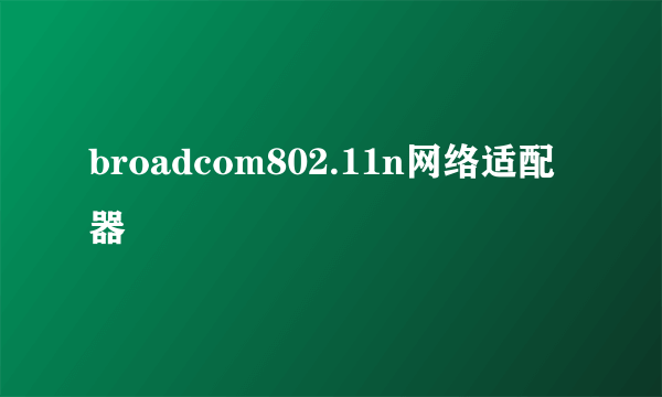 broadcom802.11n网络适配器