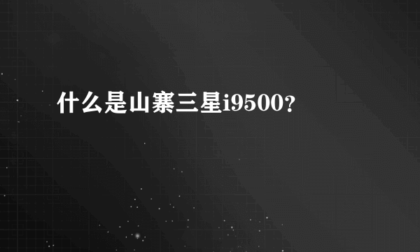 什么是山寨三星i9500？