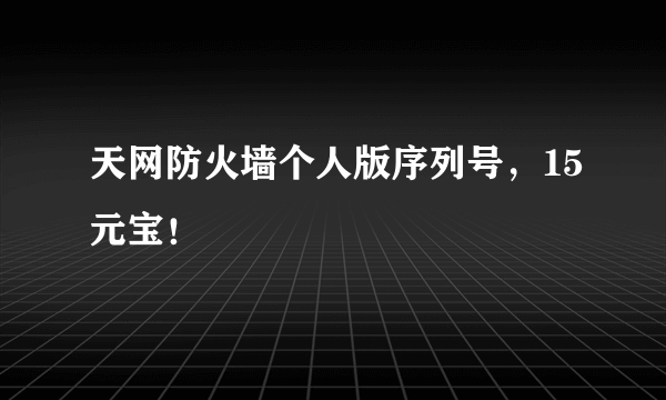 天网防火墙个人版序列号，15元宝！