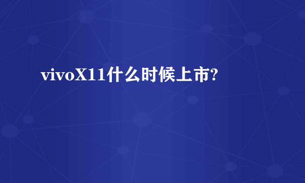 vivoX11什么时候上市?