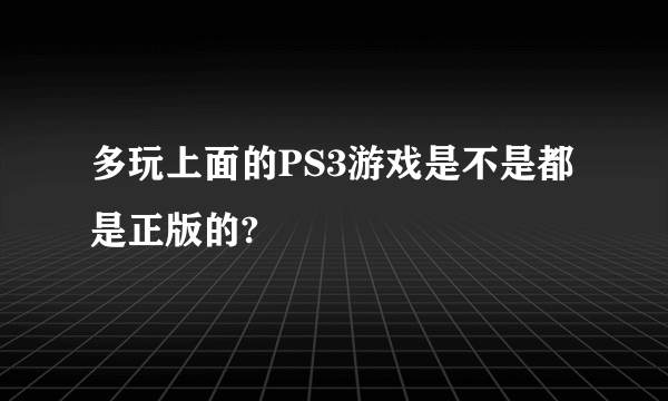 多玩上面的PS3游戏是不是都是正版的?