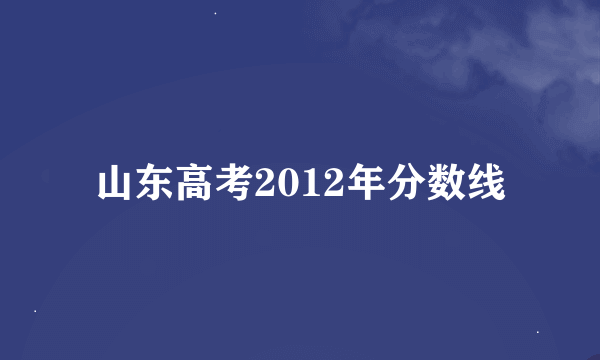 山东高考2012年分数线