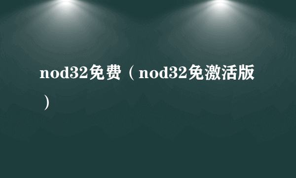 nod32免费（nod32免激活版）