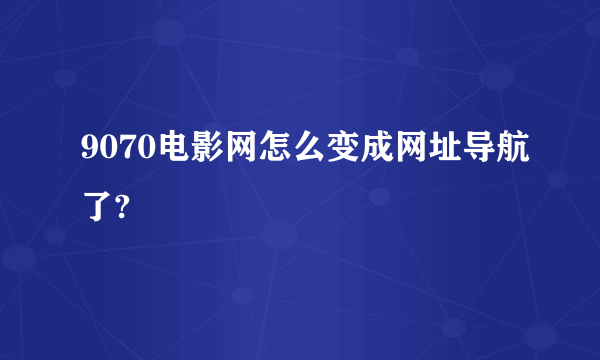 9070电影网怎么变成网址导航了?