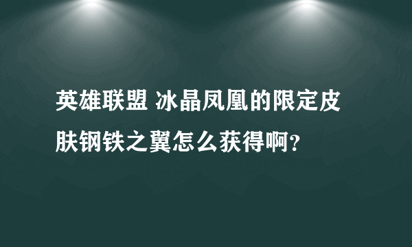 英雄联盟 冰晶凤凰的限定皮肤钢铁之翼怎么获得啊？