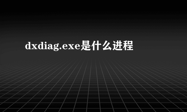 dxdiag.exe是什么进程