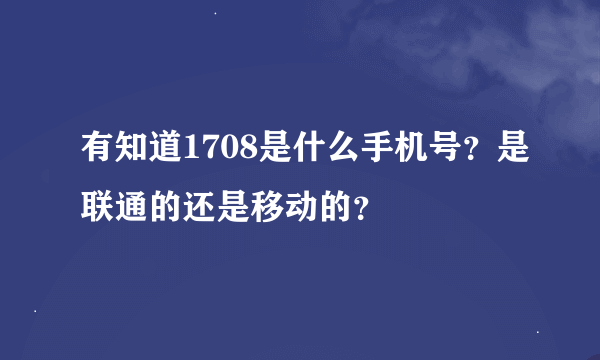 有知道1708是什么手机号？是联通的还是移动的？