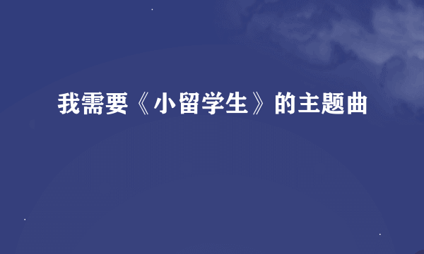 我需要《小留学生》的主题曲