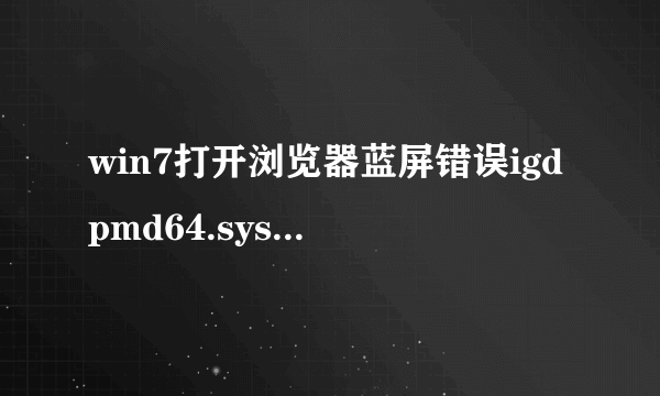 win7打开浏览器蓝屏错误igdpmd64.sys怎么办_win7打开浏览器蓝屏错误igdpmd64.sys如何解决