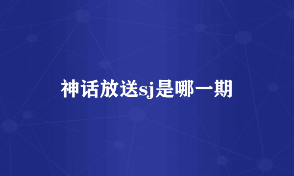 神话放送sj是哪一期
