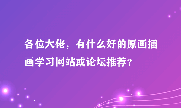 各位大佬，有什么好的原画插画学习网站或论坛推荐？
