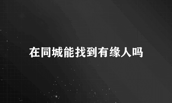 在同城能找到有缘人吗