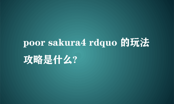 poor sakura4 rdquo 的玩法攻略是什么?