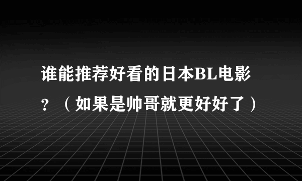 谁能推荐好看的日本BL电影?(如果是帅哥就更好好了)