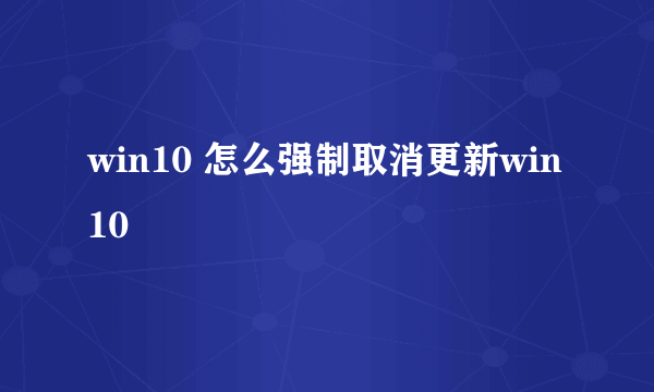 win10 怎么强制取消更新win10