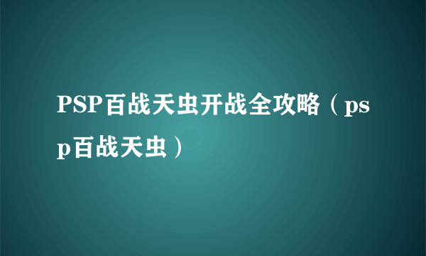 PSP百战天虫开战全攻略（psp百战天虫）