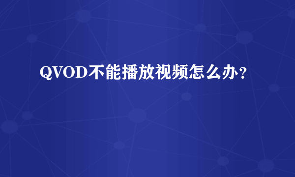 QVOD不能播放视频怎么办？