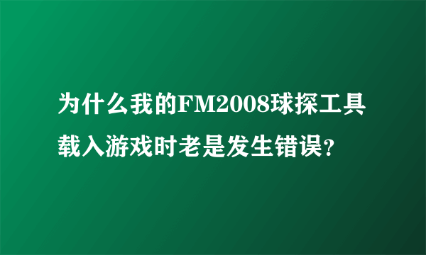 为什么我的FM2008球探工具载入游戏时老是发生错误？