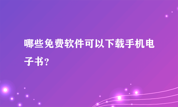 哪些免费软件可以下载手机电子书？