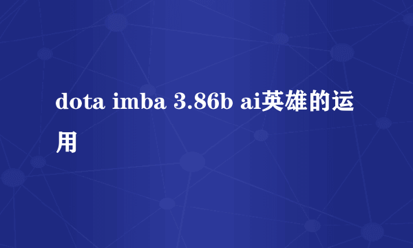 dota imba 3.86b ai英雄的运用