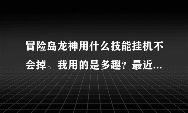 冒险岛龙神用什么技能挂机不会掉。我用的是多趣？最近一直掉为什么？本人100J